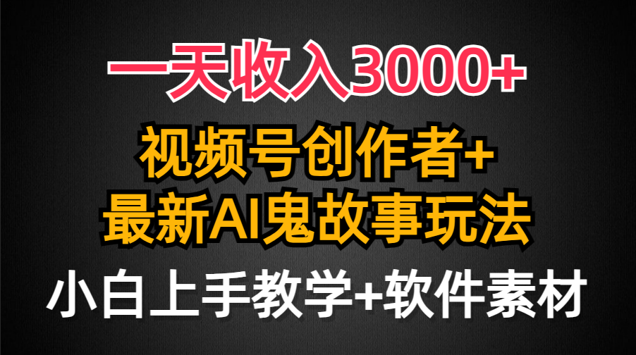 一天收入3000+，视频号创作者AI创作鬼故事玩法，条条爆流量，小白也能轻