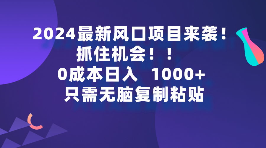 2024最新风口项目来袭，抓住机会，0成本一部手机日入1000+