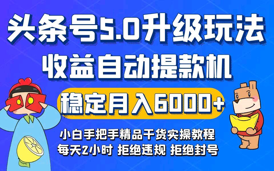 全新首发！今日头条5.0升级版玩法，畅玩头条，自动提款机玩法，轻松月入6000+