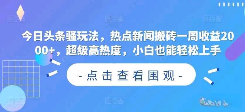 今日头条骚玩法，热点新闻搬砖一周收益2000+，超级高热度，小白也能轻松上手