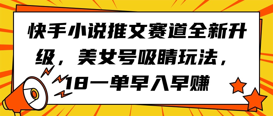 快手小说推文赛道全新升级，美女号吸睛玩法，18一单早入早赚