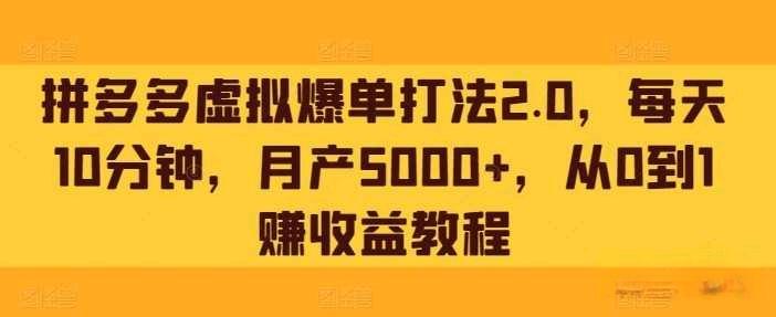 拼多多虚拟爆单打法2.0，每天10分钟，月产5000+，从0到1赚收益教程