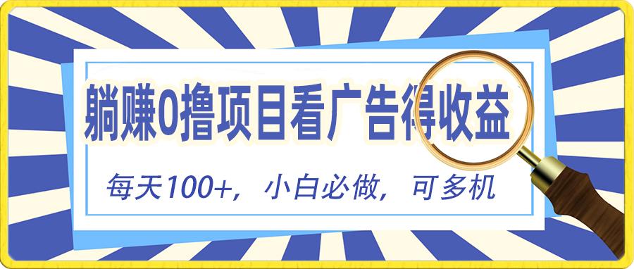 躺赚0撸项目，看广告得收益，零门槛提现，秒到账，单机每日100+