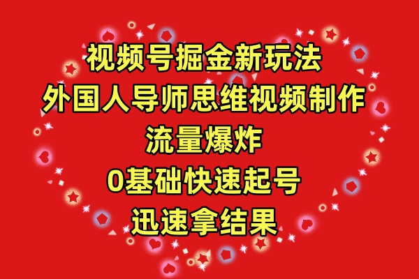 视频号掘金新玩法，外国人导师思维视频制作，流量爆炸，0其础快速起号