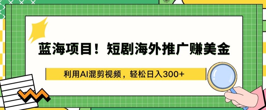 蓝海项目!短剧海外推广赚美金，利用AI混剪视频，轻松日入300$+【揭秘】