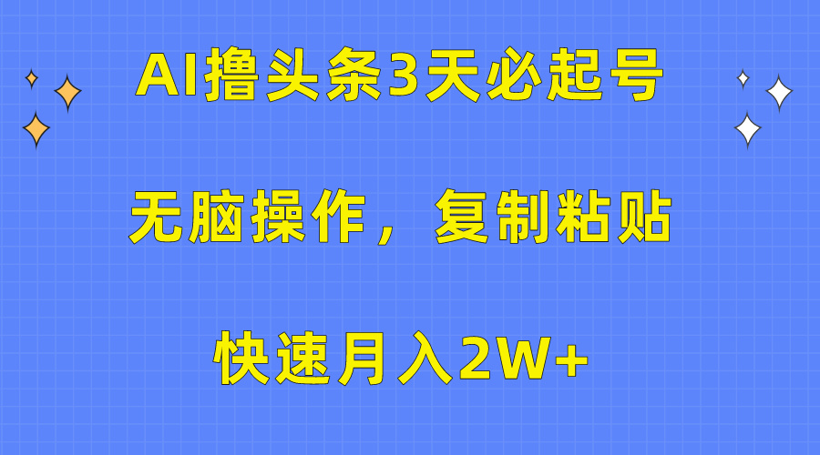 AI撸头条3天必起号，无脑操作3分钟1条，复制粘贴快速月入2W+