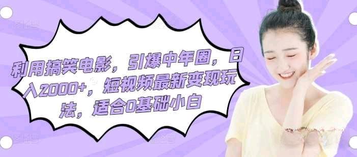 利用搞笑电影，引爆中年圈，日入2000+，短视频最新变现玩法，适合0基础小白