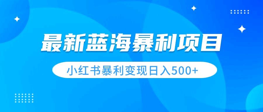 最新暴利蓝海项目，小红书图文变现，轻松实现日收益500+