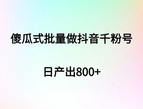 傻瓜式批量做抖音千粉号，日产800+