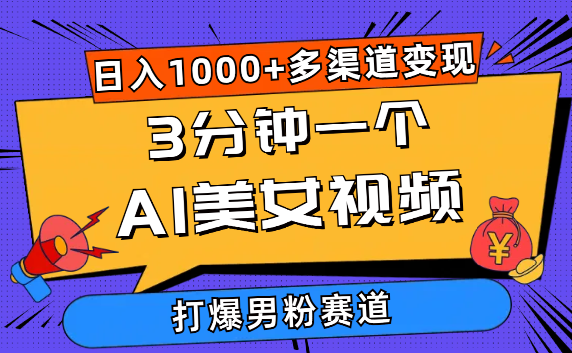 3分钟一个AI美女视频，日入1000+打爆男粉流量，多渠道变现，简单暴力