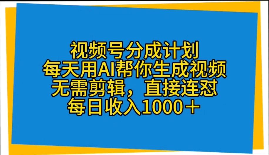 视频号分成计划，每天用AI帮你生成视频，无需剪辑，直接连怼