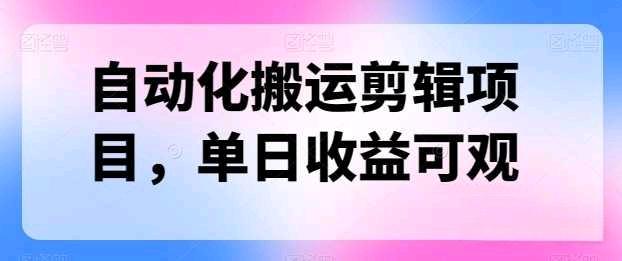 自动化搬运剪辑项目，单日收益100+可观