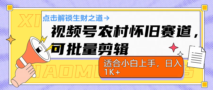 视频号农村怀旧赛道，可批量剪辑，适合小白上手，日入1K+