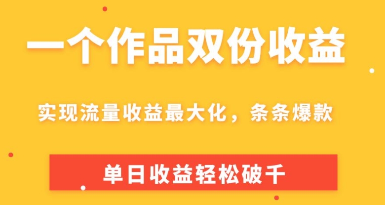 一个作品双份收益，实现流量收益最大化，条条爆款，单日收益轻松破千