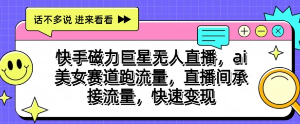 快手磁力巨星无人直播快速变现，ai美女赛道跑流量，直播间承接流量，