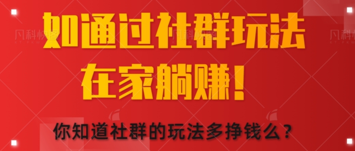 如何通过社群玩法在家躺赚，你知道社群的玩法多挣钱么?