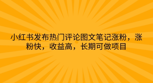 小红书发布热门评论图文笔记涨粉，涨粉快，收益高，长期可做项目