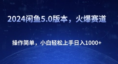 2024闲鱼5.0版本，小白轻松上手日入1K+火爆赛道，操作简单，