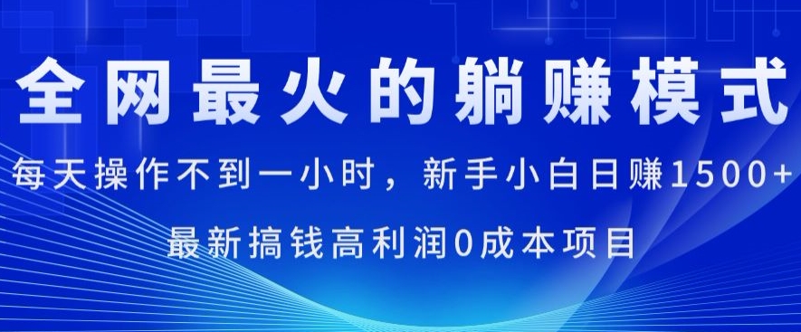 全网最火的躺赚模式，新手小白日赚1.5k，每天操作不到一小时，最新搞钱高利润0成本项目