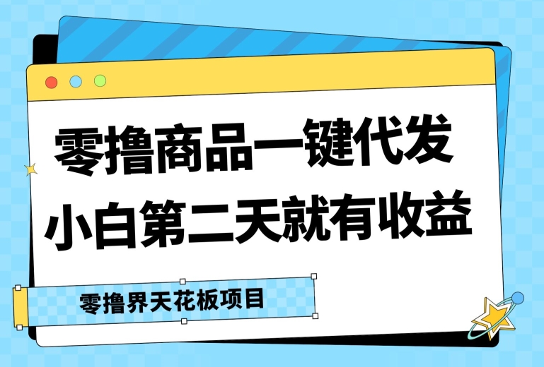 零撸商品一键代发，第二天就有收益，小白后期也能有每天几十块的收益