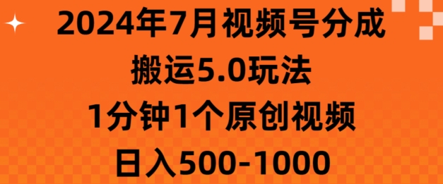 7月视频号分成搬运5.0玩法，1分钟1个原创视频，日入几张