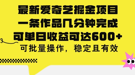 最新爱奇艺掘金项目，一条作品几分钟完成，可单日收益可达几张，可批量操作，稳定且有效