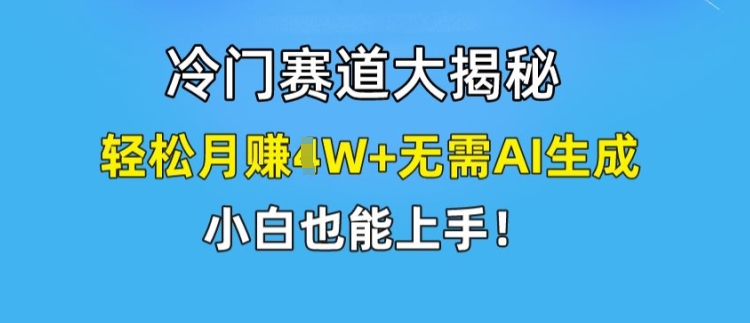 冷门赛道大揭秘，轻松月赚1W+无需AI生成，小白也能上手