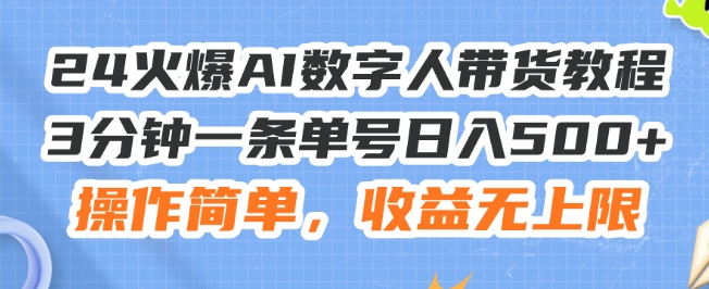 24火爆AI数字人带货教程，3分钟一条单号日入500+，操作简单，收益无上限