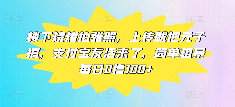 楼下烧烤拍张照，上传就把元子搞，支付宝友活来了，简单粗暴每日0撸100+