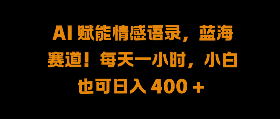 AI 赋能情感语录，蓝海赛道!每天一小时，小白也可日入 400 + 【揭秘】