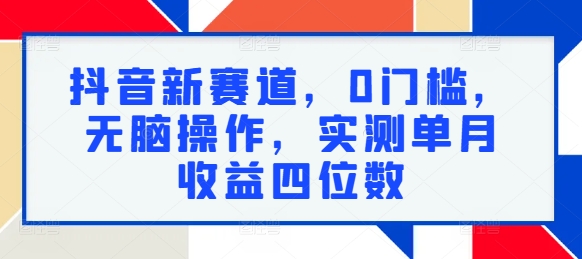 抖音新赛道，0门槛，无脑操作，实测单月收益四位数