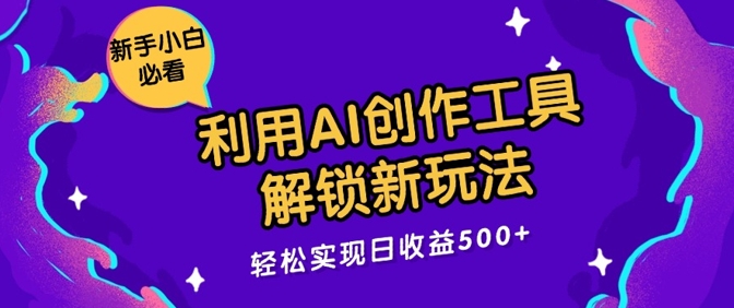 利用AI创作工具，解锁新玩法，轻松实现日收益几张